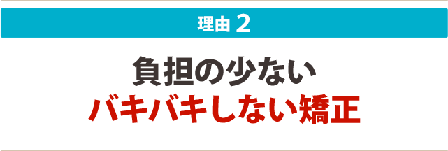 2:負担の少ないバキバキしない矯正