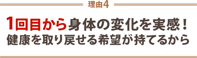 4.1回目から体の変化を実感!健康を取り戻せる希望が持てるから